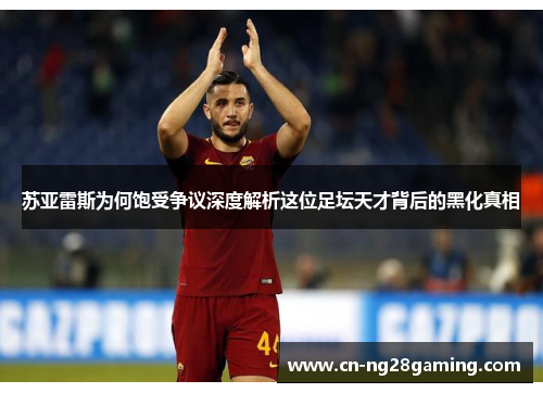 苏亚雷斯为何饱受争议深度解析这位足坛天才背后的黑化真相 苏亚雷斯为何饱受争议深度解析这位足坛天才背后的黑化真相