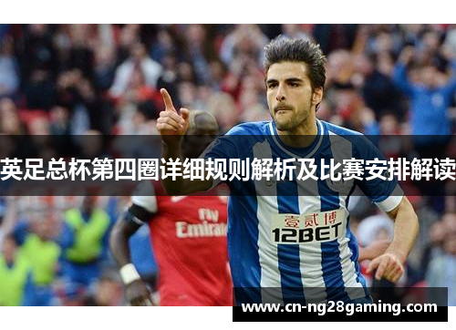 英足总杯第四圈详细规则解析及比赛安排解读 英足总杯第四圈详细规则解析及比赛安排解读