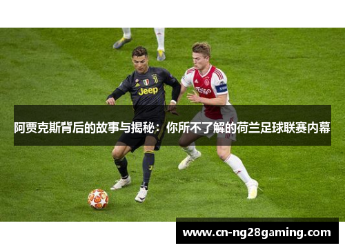 阿贾克斯背后的故事与揭秘:你所不了解的荷兰足球联赛内幕 阿贾克斯背后的故事与揭秘:你所不了解的荷兰足球联赛内幕