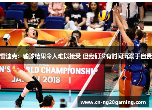 雷迪克：输球结果令人难以接受 但我们没有时间沉溺于自责