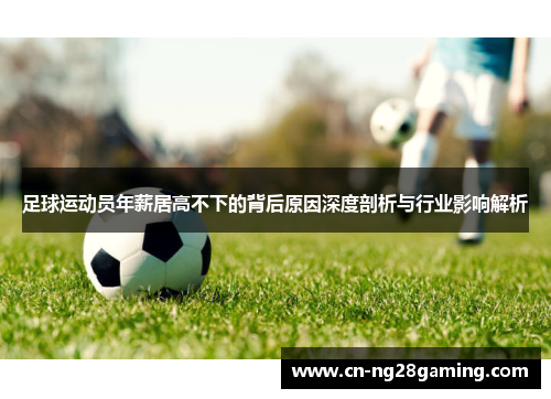 足球运动员年薪居高不下的背后原因深度剖析与行业影响解析