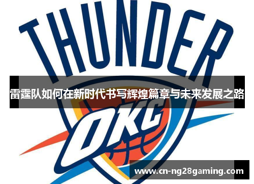 雷霆队如何在新时代书写辉煌篇章与未来发展之路