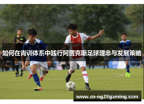 如何在青训体系中践行阿贾克斯足球理念与发展策略