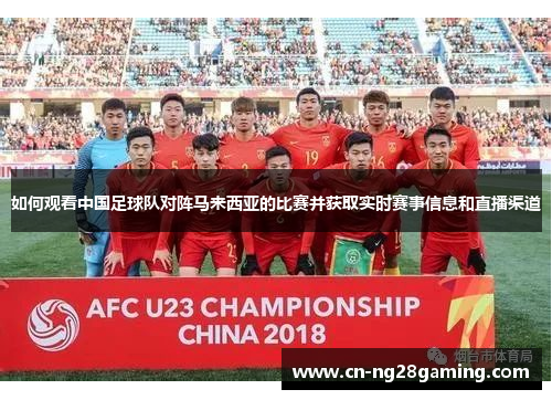 如何观看中国足球队对阵马来西亚的比赛并获取实时赛事信息和直播渠道 如何观看中国足球队对阵马来西亚的比赛并获取实时赛事信息和直播渠道