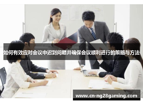 如何有效应对会议中迟到问题并确保会议顺利进行的策略与方法 如何有效应对会议中迟到问题并确保会议顺利进行的策略与方法