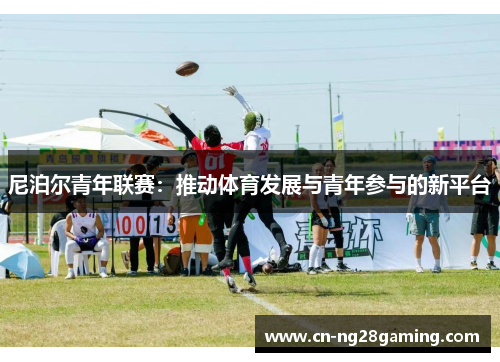 尼泊尔青年联赛:推动体育发展与青年参与的新平台 尼泊尔青年联赛:推动体育发展与青年参与的新平台