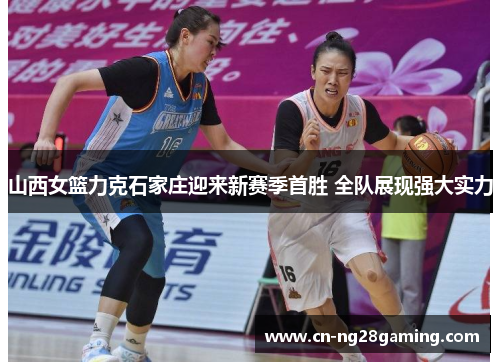 山西女篮力克石家庄迎来新赛季首胜 全队展现强大实力 山西女篮力克石家庄迎来新赛季首胜 全队展现强大实力