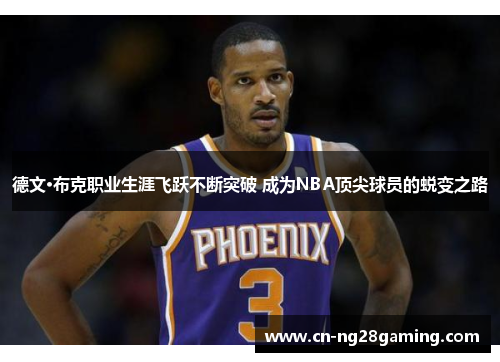 德文·布克职业生涯飞跃不断突破 成为NBA顶尖球员的蜕变之路 德文·布克职业生涯飞跃不断突破 成为NBA顶尖球员的蜕变之路