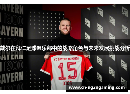 戴尔在拜仁足球俱乐部中的战略角色与未来发展挑战分析