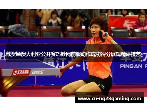 戴资颖澳大利亚公开赛巧妙网前假动作成功得分展现精湛技艺 戴资颖澳大利亚公开赛巧妙网前假动作成功得分展现精湛技艺