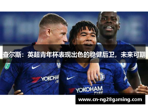 查尔斯:英超青年杯表现出色的稳健后卫,未来可期 查尔斯:英超青年杯表现出色的稳健后卫,未来可期