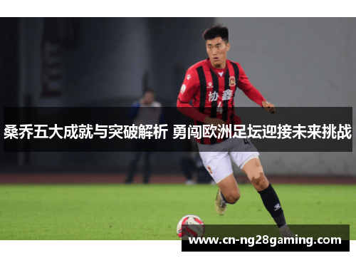 桑乔五大成就与突破解析 勇闯欧洲足坛迎接未来挑战 桑乔五大成就与突破解析 勇闯欧洲足坛迎接未来挑战