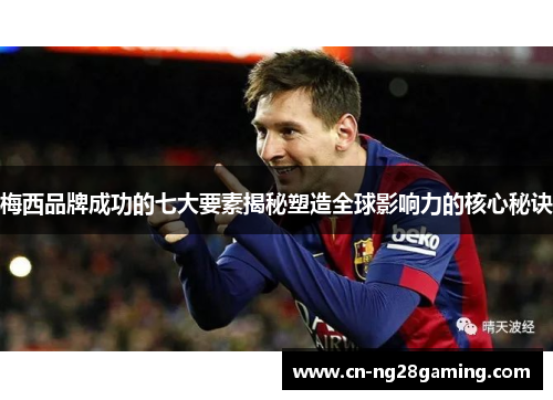梅西品牌成功的七大要素揭秘塑造全球影响力的核心秘诀 梅西品牌成功的七大要素揭秘塑造全球影响力的核心秘诀