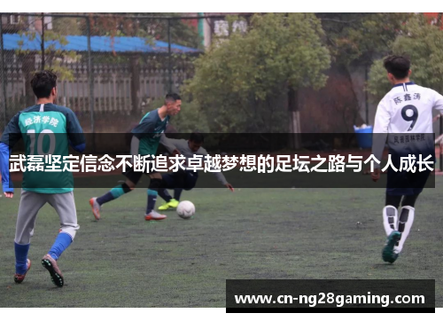 武磊坚定信念不断追求卓越梦想的足坛之路与个人成长