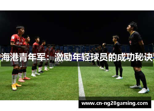 海港青年军：激励年轻球员的成功秘诀