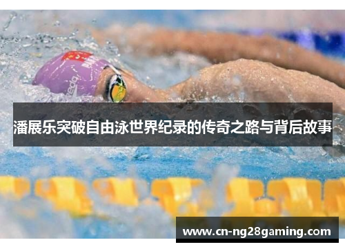 潘展乐突破自由泳世界纪录的传奇之路与背后故事 潘展乐突破自由泳世界纪录的传奇之路与背后故事