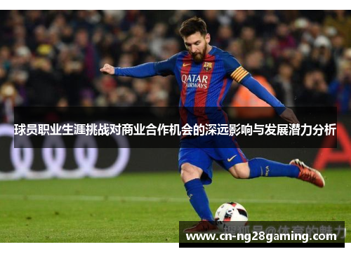 球员职业生涯挑战对商业合作机会的深远影响与发展潜力分析 球员职业生涯挑战对商业合作机会的深远影响与发展潜力分析