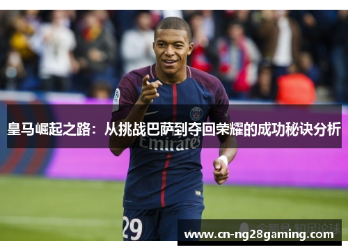 皇马崛起之路:从挑战巴萨到夺回荣耀的成功秘诀分析 皇马崛起之路:从挑战巴萨到夺回荣耀的成功秘诀分析