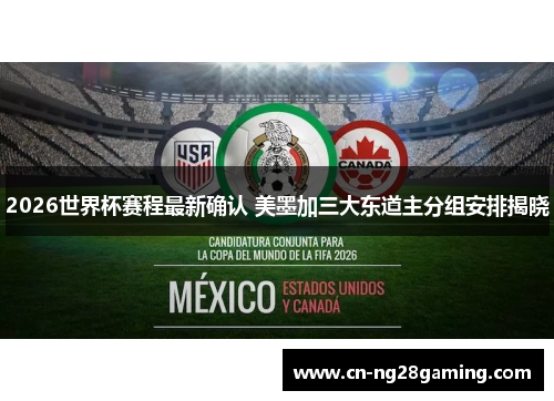 2026世界杯赛程最新确认 美墨加三大东道主分组安排揭晓 2026世界杯赛程最新确认 美墨加三大东道主分组安排揭晓