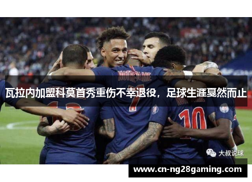 瓦拉内加盟科莫首秀重伤不幸退役，足球生涯戛然而止