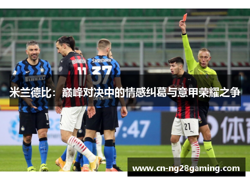 米兰德比:巅峰对决中的情感纠葛与意甲荣耀之争 米兰德比:巅峰对决中的情感纠葛与意甲荣耀之争