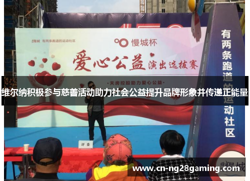 维尔纳积极参与慈善活动助力社会公益提升品牌形象并传递正能量