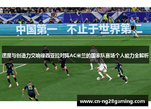 速度与创造力交响穆西亚拉对阵AC米兰的国家队赛场个人能力全解析 速度与创造力交响穆西亚拉对阵AC米兰的国家队赛场个人能力全解析