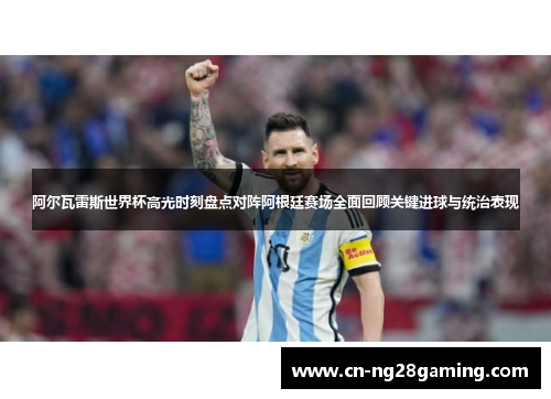 阿尔瓦雷斯世界杯高光时刻盘点对阵阿根廷赛场全面回顾关键进球与统治表现