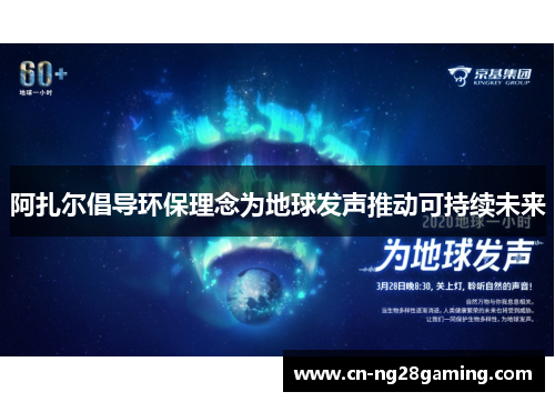 阿扎尔倡导环保理念为地球发声推动可持续未来 阿扎尔倡导环保理念为地球发声推动可持续未来