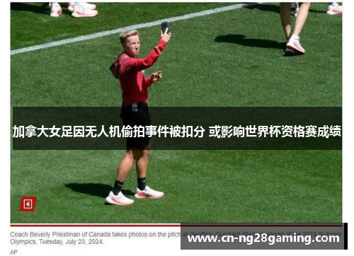 加拿大女足因无人机偷拍事件被扣分 或影响世界杯资格赛成绩 加拿大女足因无人机偷拍事件被扣分 或影响世界杯资格赛成绩